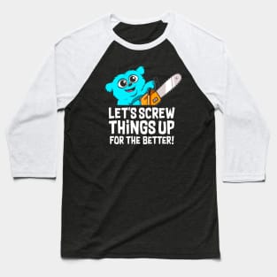 Screwing things up for the better Baseball T-Shirt